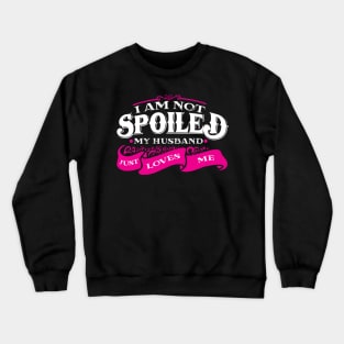 'I am Not Spoiled My Husband Just Love Me ' Wife Gift Crewneck Sweatshirt